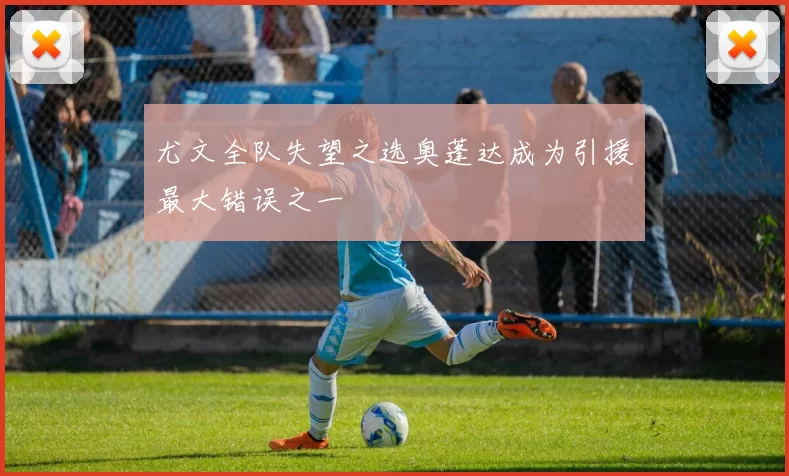 尤文全队失望之选奥蓬达成为引援最大错误之一