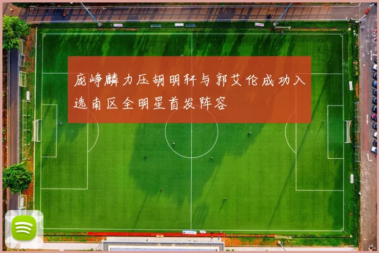 庞峥麟力压胡明轩与郭艾伦成功入选南区全明星首发阵容